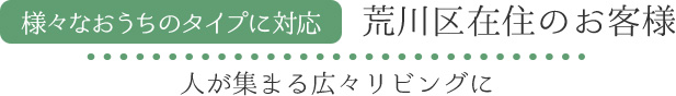 様々なおうちのタイプに対応 荒川区在住のお客様 人が集まる広々リビングに